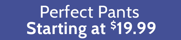 Perfect Pants Starting at $19.99