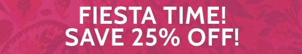 Fiesta Time! Save 25% off!