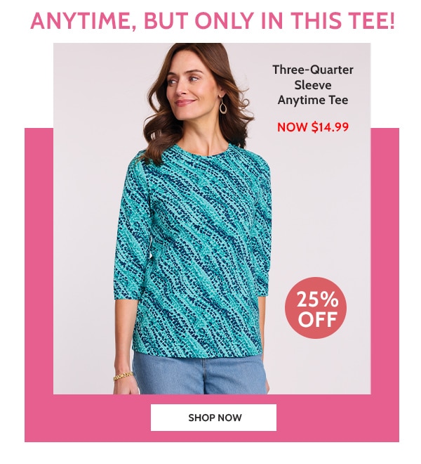 Anytime, but only in this tee! Three-Quarter Sleweve Anytime Tee now $14.99 25% Off - Shop Now